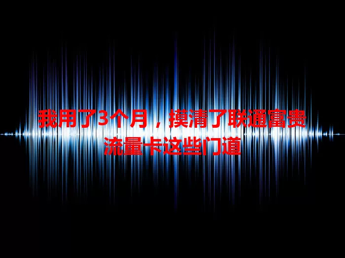 我用了3个月，摸清了联通富贵流量卡这些门道