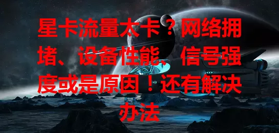 星卡流量太卡？网络拥堵、设备性能、信号强度或是原因！还有解决办法