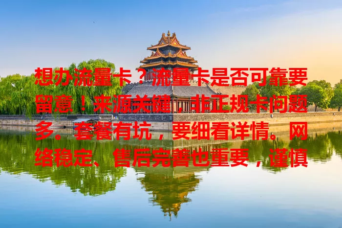 想办流量卡？流量卡是否可靠要留意！来源关键，非正规卡问题多。套餐有坑，要细看详情。网络稳定、售后完善也重要，谨慎选，走正规途径，关注这些才能挑到靠谱流量卡。