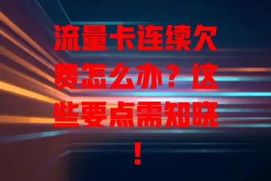 流量卡连续欠费怎么办？这些要点需知晓！