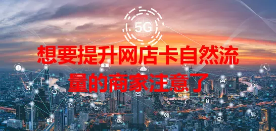 想要提升网店卡自然流量的商家注意了