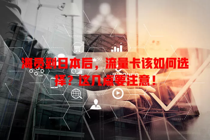 海员到日本后，流量卡该如何选择？这几点要注意！