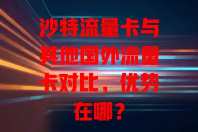 沙特流量卡与其他国外流量卡对比，优势在哪？