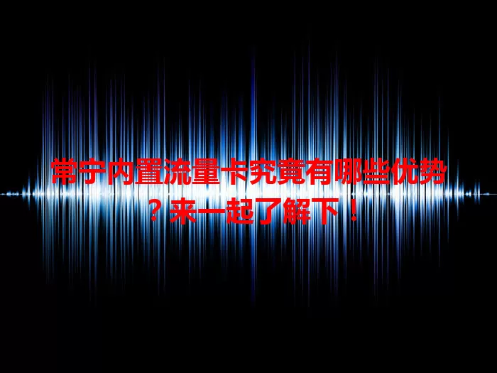 常宁内置流量卡究竟有哪些优势？来一起了解下！