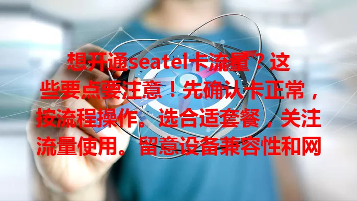 想开通seatel卡流量？这些要点要注意！先确认卡正常，按流程操作。选合适套餐，关注流量使用。留意设备兼容性和网络环境，做好准备畅享稳定充足流量！