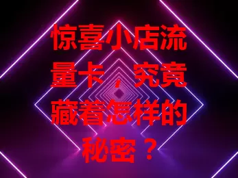 惊喜小店流量卡，究竟藏着怎样的秘密？