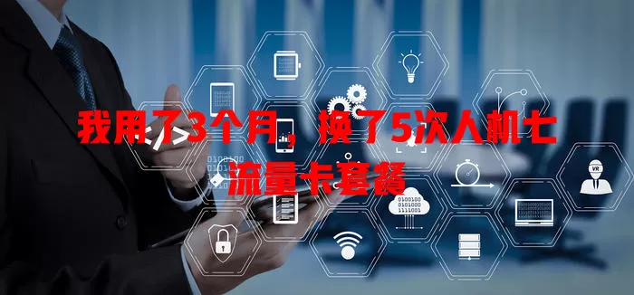 我用了3个月，换了5次人机七流量卡套餐