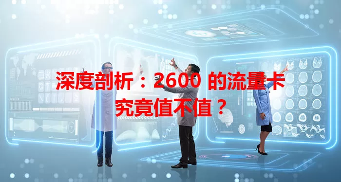 深度剖析：2600 的流量卡究竟值不值？