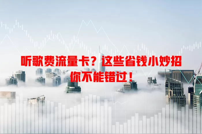 听歌费流量卡？这些省钱小妙招你不能错过！