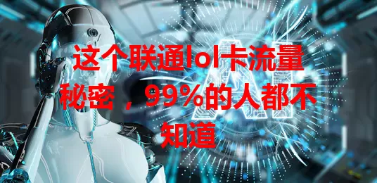 这个联通lol卡流量秘密，99%的人都不知道