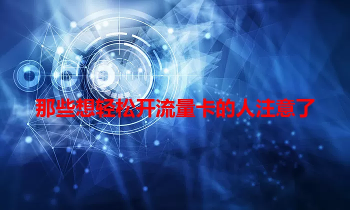 那些想轻松开流量卡的人注意了