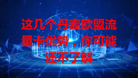 这几个丹麦欧盟流量卡优势，你可能还不了解