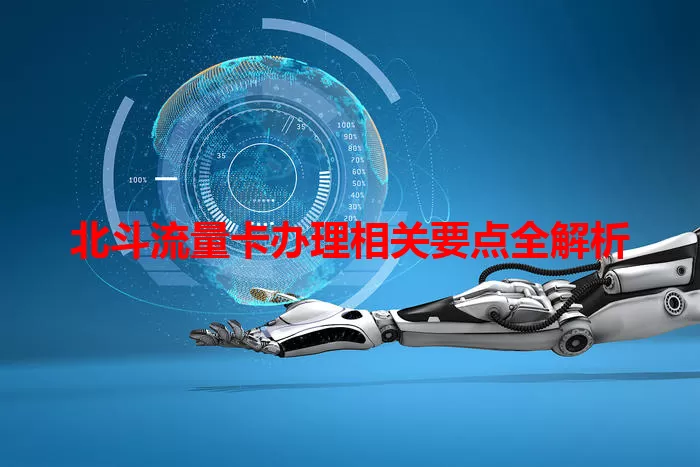 北斗流量卡办理相关要点全解析