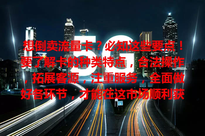 想倒卖流量卡？必知这些要点！要了解卡的种类特点，合法操作，拓展客源，注重服务，全面做好各环节，才能在这市场顺利获利。