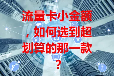 流量卡小金额，如何选到超划算的那一款？