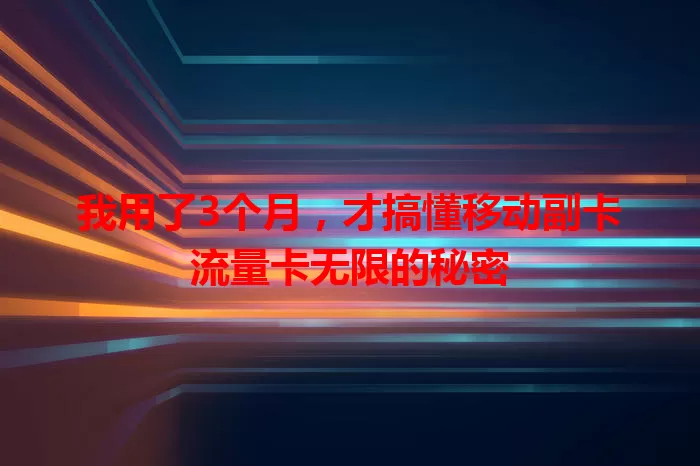 我用了3个月，才搞懂移动副卡流量卡无限的秘密