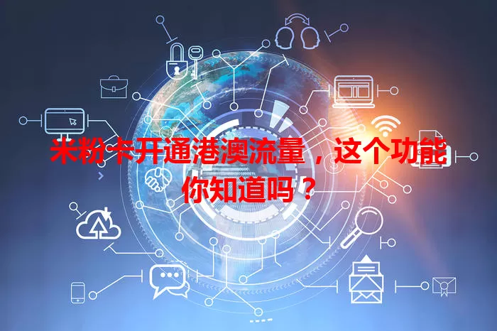 米粉卡开通港澳流量，这个功能你知道吗？