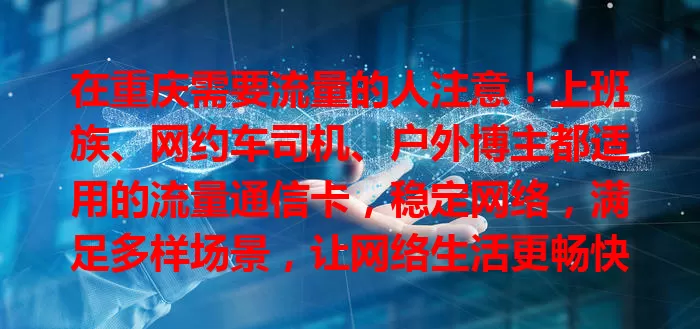在重庆需要流量的人注意！上班族、网约车司机、户外博主都适用的流量通信卡，稳定网络，满足多样场景，让网络生活更畅快！