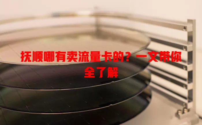 抚顺哪有卖流量卡的？一文带你全了解