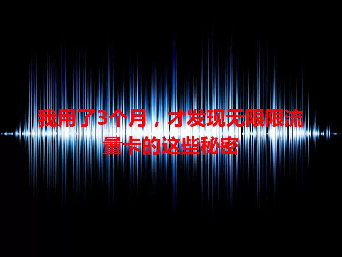 我用了3个月，才发现无限限流量卡的这些秘密