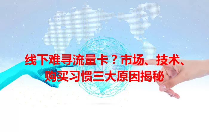 线下难寻流量卡？市场、技术、购买习惯三大原因揭秘