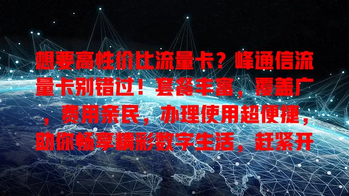 想要高性价比流量卡？峰通信流量卡别错过！套餐丰富，覆盖广，费用亲民，办理使用超便捷，助你畅享精彩数字生活，赶紧开启畅快网络之旅！