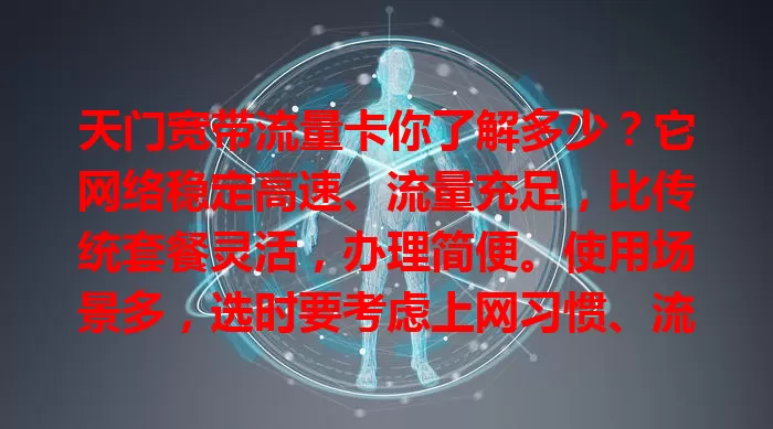 天门宽带流量卡你了解多少？它网络稳定高速、流量充足，比传统套餐灵活，办理简便。使用场景多，选时要考虑上网习惯、流量需求和网络覆盖，助你畅享数字化生活！