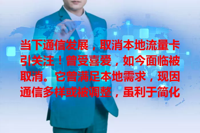 当下通信发展，取消本地流量卡引关注！曾受喜爱，如今面临被取消。它曾满足本地需求，现因通信多样或被调整，虽利于简化套餐等，却可能增部分用户费用，推进中需兼顾用户平稳过渡。