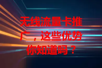 无线流量卡推广，这些优势你知道吗？