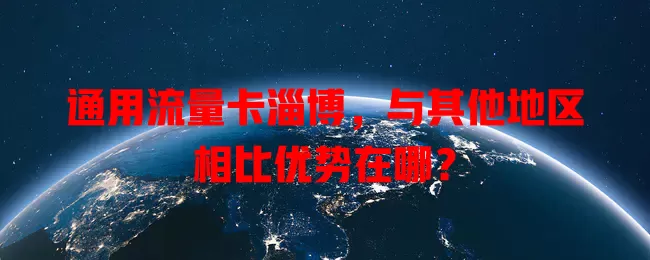 通用流量卡淄博，与其他地区相比优势在哪？