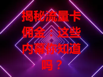 揭秘流量卡佣金：这些内幕你知道吗？