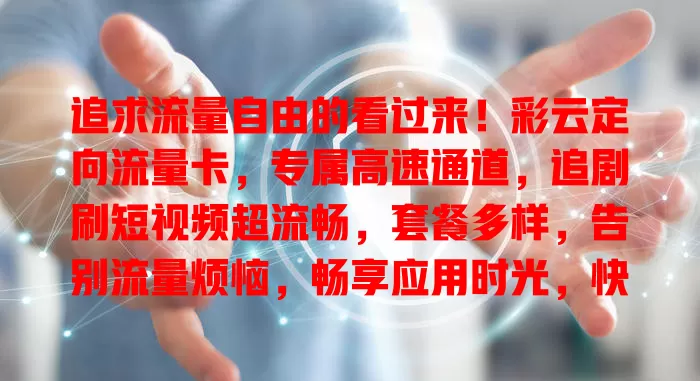 追求流量自由的看过来！彩云定向流量卡，专属高速通道，追剧刷短视频超流畅，套餐多样，告别流量烦恼，畅享应用时光，快体验！