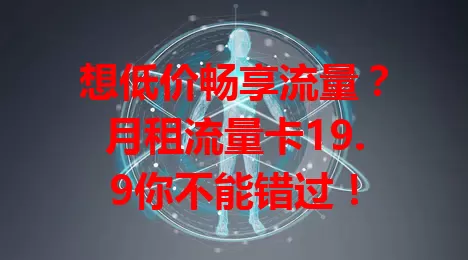 想低价畅享流量？月租流量卡19.9你不能错过！
