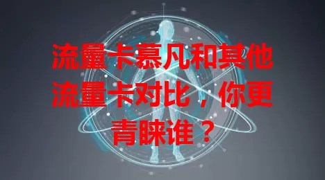 流量卡慕凡和其他流量卡对比，你更青睐谁？