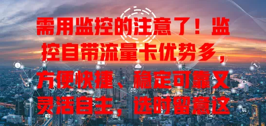 需用监控的注意了！监控自带流量卡优势多，方便快捷、稳定可靠又灵活自主，选时留意这些要点