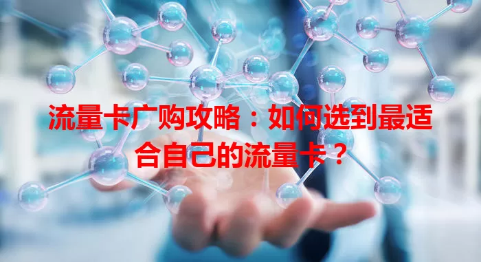 流量卡广购攻略：如何选到最适合自己的流量卡？