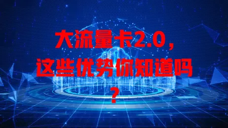 大流量卡2.0，这些优势你知道吗？