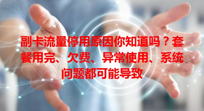 副卡流量停用原因你知道吗？套餐用完、欠费、异常使用、系统问题都可能导致