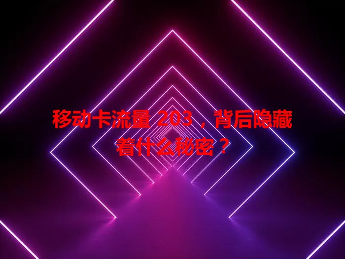 移动卡流量 203，背后隐藏着什么秘密？