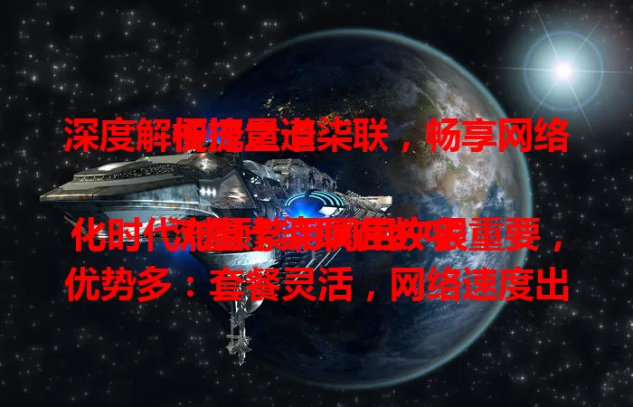 深度解析流量卡柒联，畅享网络便捷之道

流量卡柒联在数字化时代对频繁用网用户很重要，优势多：套餐灵活，网络速度出色，使用范围广。使用时留意有效期等，了解特点要点，就能享受便利，让网络连接更顺畅。