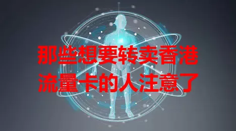 那些想要转卖香港流量卡的人注意了