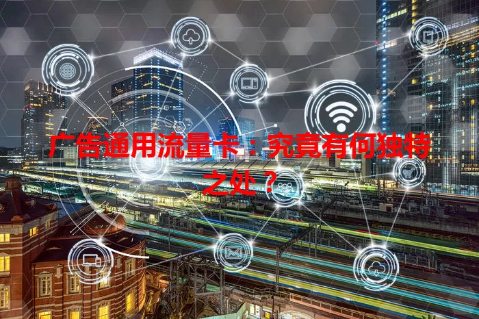 广告通用流量卡：究竟有何独特之处？
