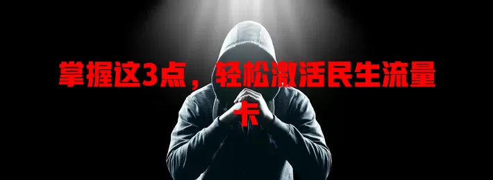 掌握这3点，轻松激活民生流量卡