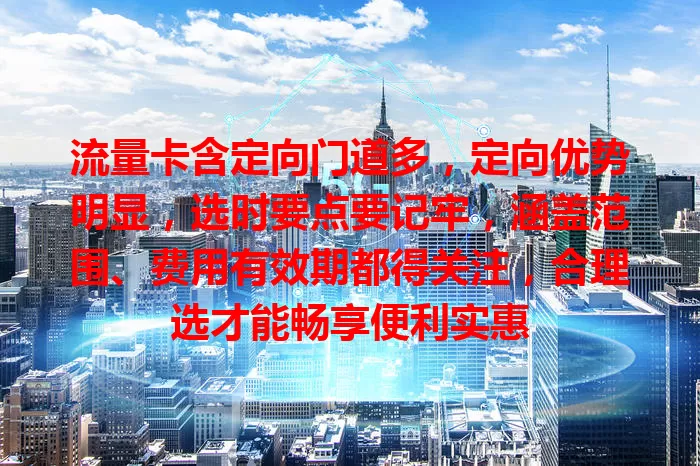 流量卡含定向门道多，定向优势明显，选时要点要记牢，涵盖范围、费用有效期都得关注，合理选才能畅享便利实惠