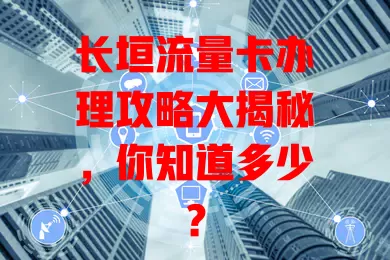 长垣流量卡办理攻略大揭秘，你知道多少？