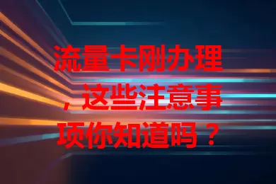 流量卡刚办理，这些注意事项你知道吗？