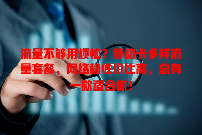 流量不够用烦恼？移动卡多样流量套餐，网络稳性价比高，总有一款适合你！