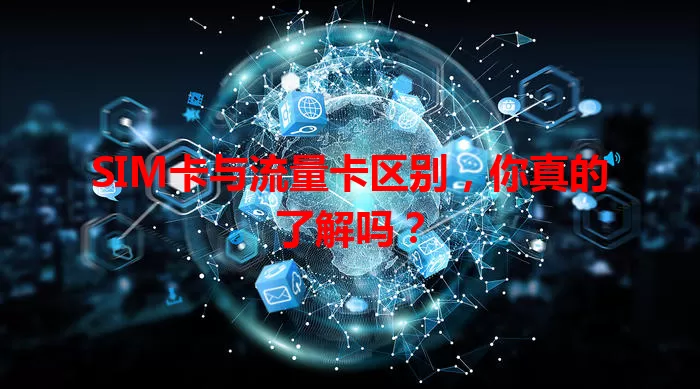 SIM卡与流量卡区别，你真的了解吗？
