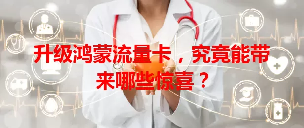 升级鸿蒙流量卡，究竟能带来哪些惊喜？