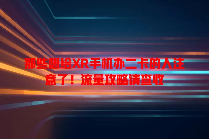 那些想给XR手机办二卡的人注意了！流量攻略请查收